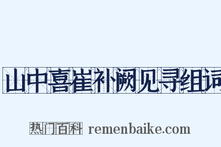 山中喜崔补阙见寻组词是什么意思的图片